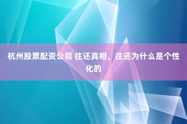 杭州股票配资公司 往还真相,往还为什么是个性化的