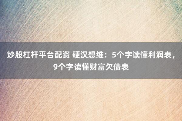 炒股杠杆平台配资 硬汉想维：5个字读懂利润表，9个字读懂财富欠债表