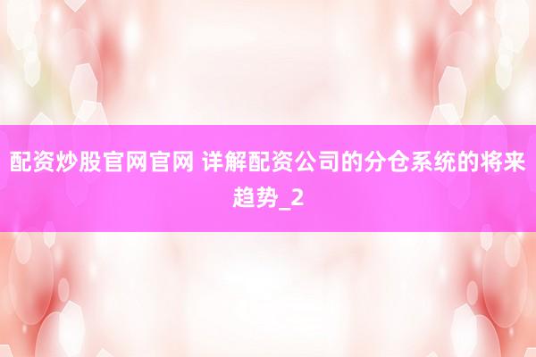 配资炒股官网官网 详解配资公司的分仓系统的将来趋势_2
