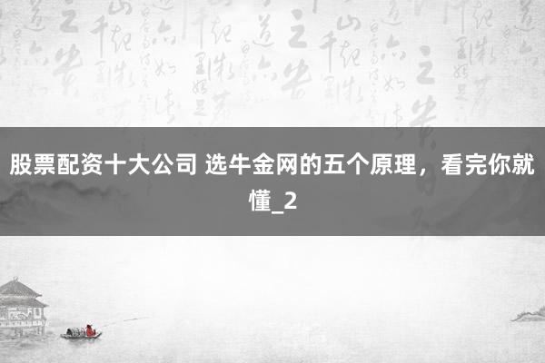 股票配资十大公司 选牛金网的五个原理,看完你就懂_2