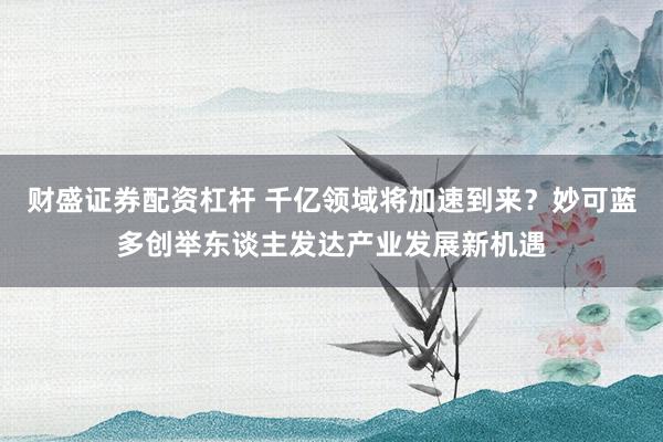 财盛证券配资杠杆 千亿领域将加速到来?妙可蓝多创举东谈主发达产业发展新机遇