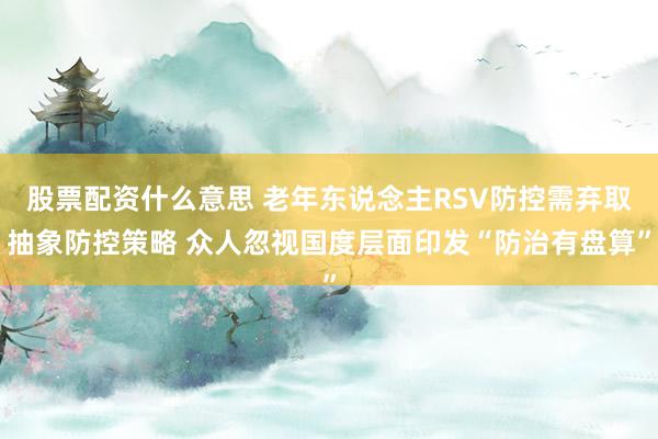 股票配资什么意思 老年东说念主RSV防控需弃取抽象防控策略 众人忽视国度层面印发“防治有盘算”