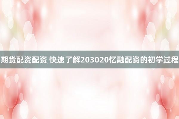 期货配资配资 快速了解203020忆融配资的初学过程