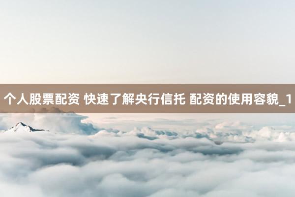个人股票配资 快速了解央行信托 配资的使用容貌_1