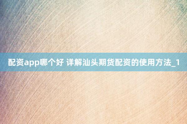 配资app哪个好 详解汕头期货配资的使用方法_1